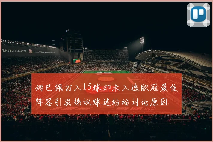 姆巴佩打入15球却未入选欧冠最佳阵容引发热议球迷纷纷讨论原因