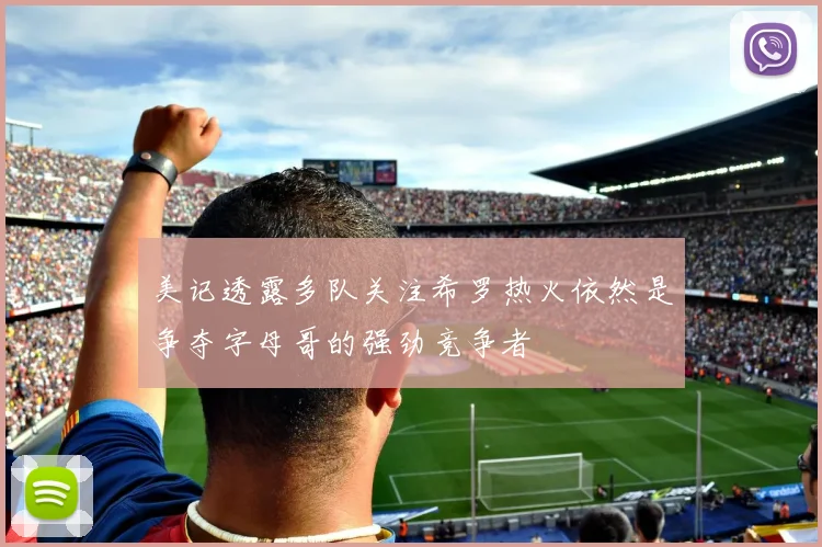 美记透露多队关注希罗热火依然是争夺字母哥的强劲竞争者