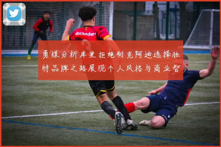 勇媒分析库里拒绝耐克阿迪选择独特品牌之路展现个人风格与商业智慧