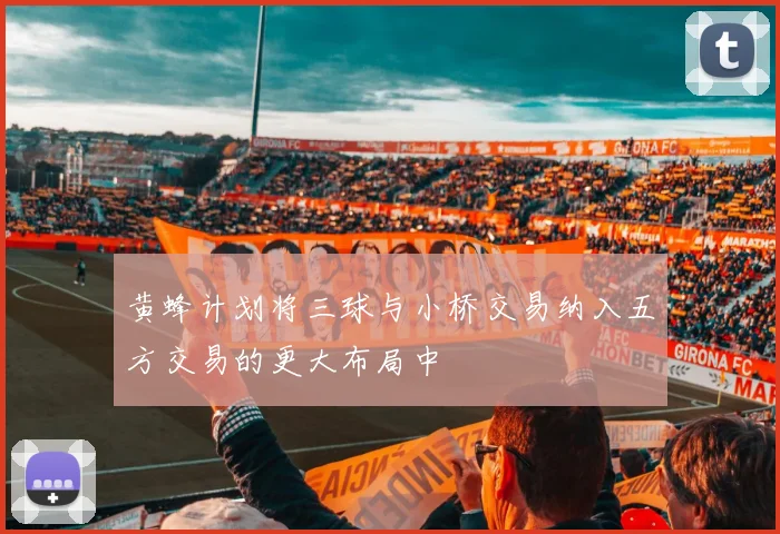 黄蜂计划将三球与小桥交易纳入五方交易的更大布局中