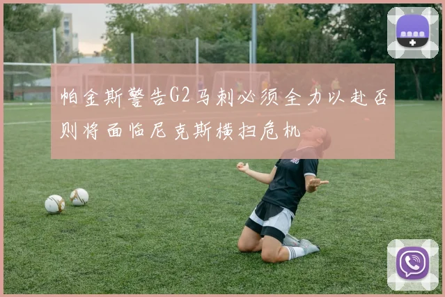 帕金斯警告G2马刺必须全力以赴否则将面临尼克斯横扫危机