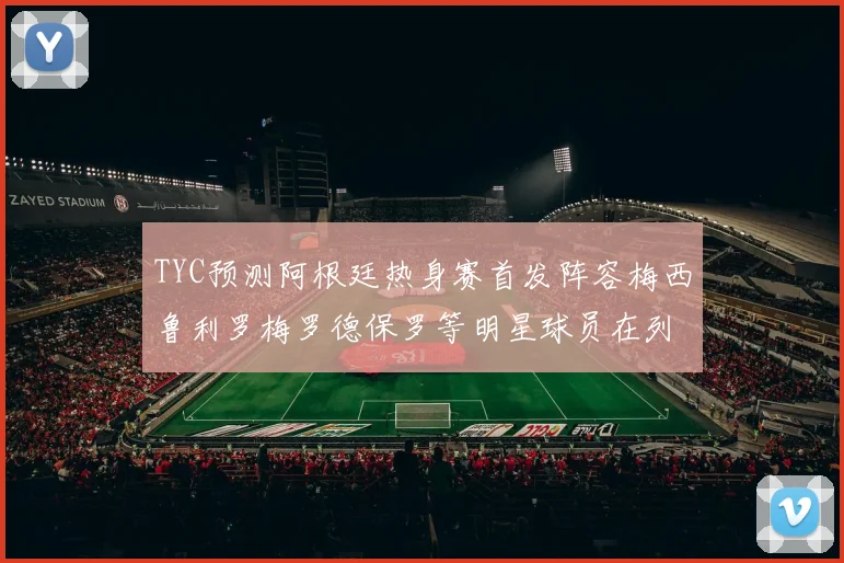 TYC预测阿根廷热身赛首发阵容梅西鲁利罗梅罗德保罗等明星球员在列